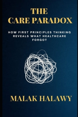 The Care Paradox: How First Principles Thinking Reveals What Healthcare Forgot by Halawy, Malak