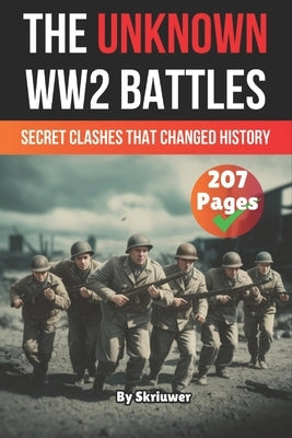 The Unknown World War 2 Battles Book: Secret Clashes That Changed History by Skriuwer Com