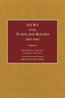 News of the Plains and Rockies: Early Explorers, 1803-1812; Fur Hunters, 1813-1847 by White, David Archer