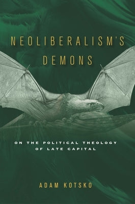 Neoliberalism's Demons: On the Political Theology of Late Capital by Kotsko, Adam