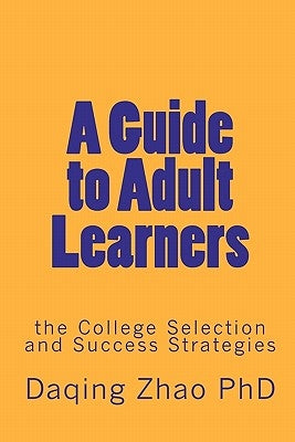 A Guide to Adult Learners: the College Selection and Success Strategies by Zhao Phd, Daqing