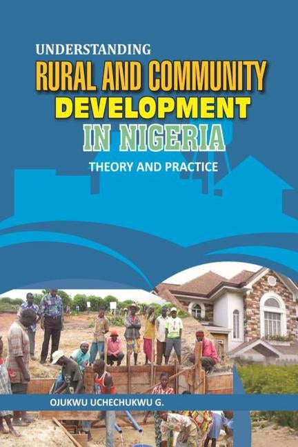 Understanding Rural and Community Development in Nigeria: Theory and Practice by G, Ojukwu Uchechukwu