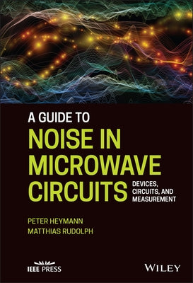 A Guide to Noise in Microwave Circuits: Devices, Circuits and Measurement by Heymann, Peter