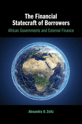 The Financial Statecraft of Borrowers: African Governments and External Finance by Zeitz, Alexandra O.