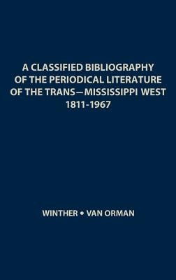 A Classified Bibliography of the Periodical Literature of the Trans-Mississippi West, 1811-1967 by Winther, Oscar Osburn