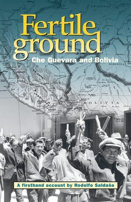 Fertile Ground: Che Guevara and Bolivia: A Firsthand Account by Rodolfo Saldaña by Rodolfo Saldana