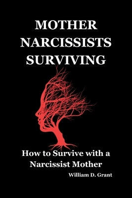 Mother Narcissists Surviving: How to Survive with a Narcissist Mother by Grant, William D.
