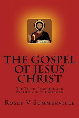The Gospel of Jesus Christ: The Truth, Teaching and Prophecy of the Messiah. by Summerville, Rosey V.