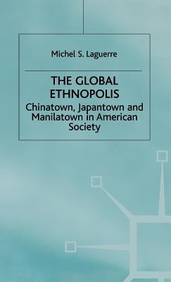 The Global Ethnopolis: Chinatown, Japantown and Manilatown in American Society by Laguerre, M.