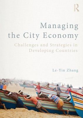 Managing the City Economy: Challenges and Strategies in Developing Countries by Zhang, Le-Yin