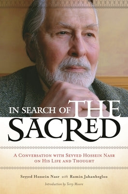 In Search of the Sacred: A Conversation with Seyyed Hossein Nasr on His Life and Thought by Nasr, Seyyed Hossein