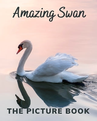 Amazing Swan: The Picture Book of Swan Great for Alzheimer's Patients and Seniors with Dementia. by Publisher, Katy