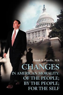 Changes in American Morality: Of the People; By the People; For the Self by Farello, Frank S.