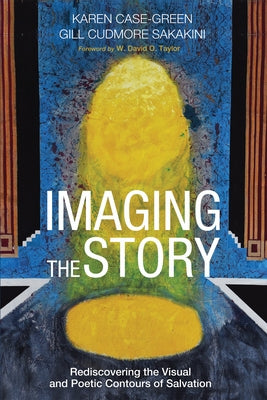 Imaging the Story: Rediscovering the Visual and Poetic Contours of Salvation by Case-Green, Karen