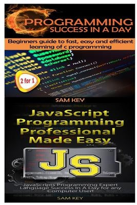 C Programming Success in a Day & JavaScript Professional Programming Made Easy by Key, Sam