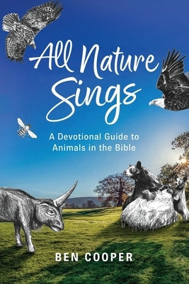 All Nature Sings: A Devotional Guide to Animals in the Bible by Cooper, Ben