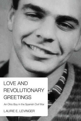 Love and Revolutionary Greetings: An Ohio Boy in the Spanish Civil War by Levinger, Laurie E.