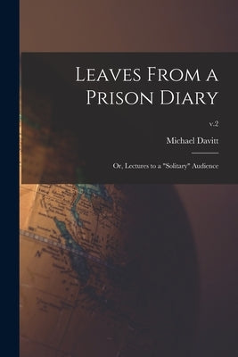 Leaves From a Prison Diary: or, Lectures to a "solitary" Audience; v.2 by Davitt, Michael 1846-1906