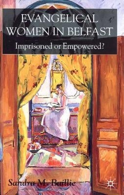 Evangelical Women in Belfast: Imprisoned or Empowered? by Baillie, Sandra