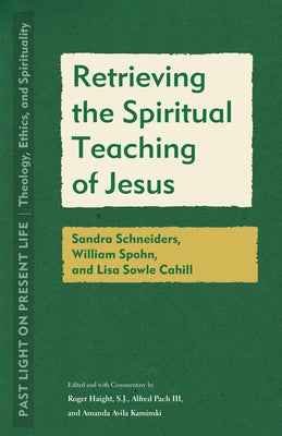 Retrieving the Spiritual Teaching of Jesus: Sandra Schneiders, William Spohn, and Lisa Sowle Cahill by Haight, Roger
