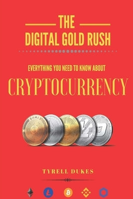The Digital Gold Rush: Everything You Need To Know About Cryptocurrency by Dukes, Tyrell