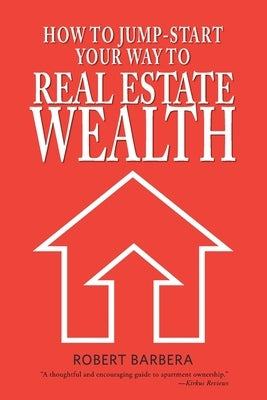 How to Jump-Start Your Way to Real Estate Wealth by Barbera, Robert
