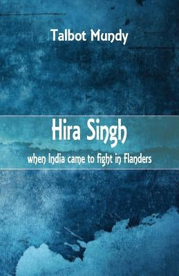Hira Singh: When India came to Fight in Flanders by Mundy, Talbot