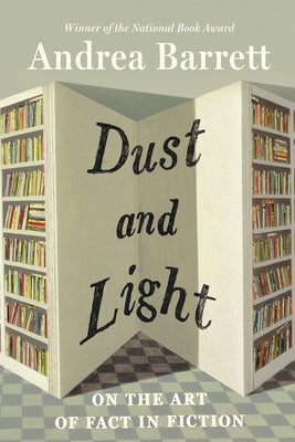 Dust and Light: On the Art of Fact in Fiction by Barrett, Andrea