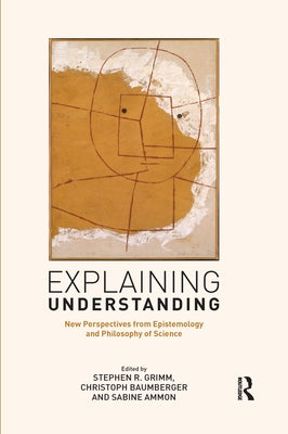 Explaining Understanding: New Perspectives from Epistemology and Philosophy of Science by Grimm, Stephen R.