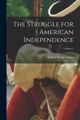 The Struggle for American Independence; Volume 2 by Fisher, Sydney George