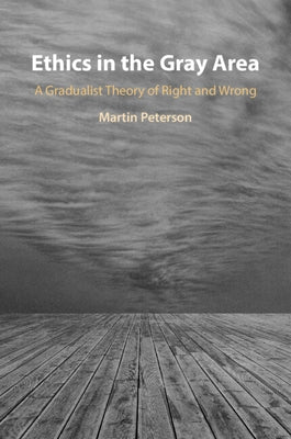 Ethics in the Gray Area: A Gradualist Theory of Right and Wrong by Peterson, Martin