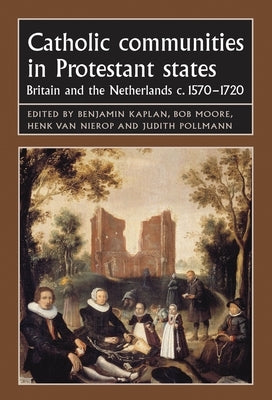 Catholic Communities in Protestant States: Britain and the Netherlands C.1570-1720 by Kaplan, Benjamin