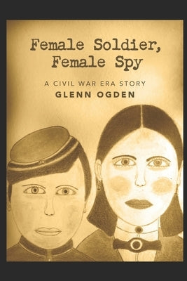 Female Soldier, Female Spy: A Civil War Era Story by Ogden, Glenn