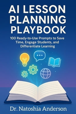 AI Lesson Planning Playbook: 100 Ready-to-Use Prompts to Save Time, Engage Students, and Differentiate Learning by Anderson, Natoshia