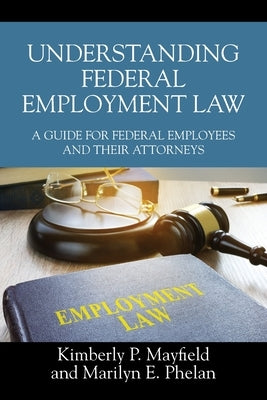 Understanding Federal Employment Law: A Guide for Federal Employees and Their Attorneys by Mayfield, Kimberly P.
