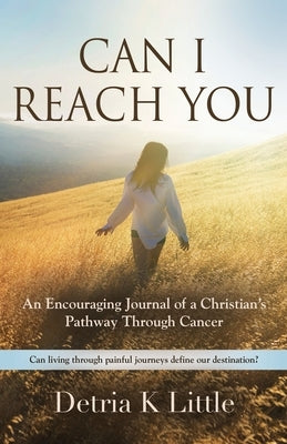 Can I Reach You: An Encouraging Journal of a Christian's Pathway Through Cancer by Little, Detria K.