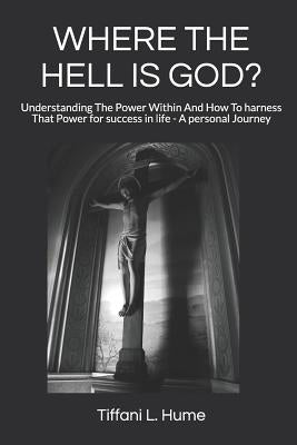 Where the Hell Is God?: Understanding the Power Within and How to Harness That Power - A Personal Journey by Hume, Tiffani L.