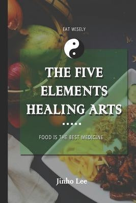 The Five Elements Healing Arts: Food is the best medicine by Editorial Services, Aesteryx