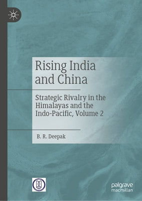 Rising India and China: Strategic Rivalry in the Himalayas and the Indo- Pacific, Volume 2 by Deepak, B. R.