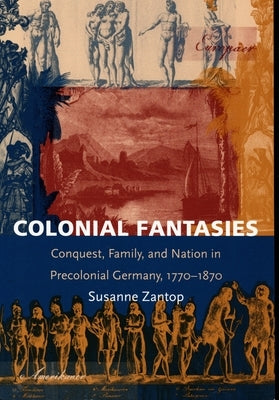Colonial Fantasies: Conquest, Family, and Nation in Precolonial Germany, 1770-1870 by Zantop, Susanne