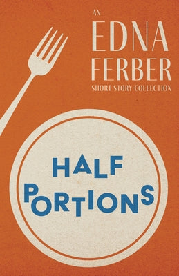 Half Portions - An Edna Ferber Short Story Collection;With an Introduction by Rogers Dickinson by Ferber, Edna