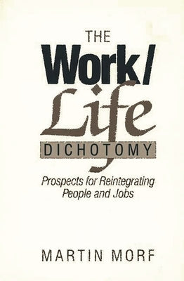 The Work/Life Dichotomy: Prospects for Reintegrating People and Jobs by Morf, Martin
