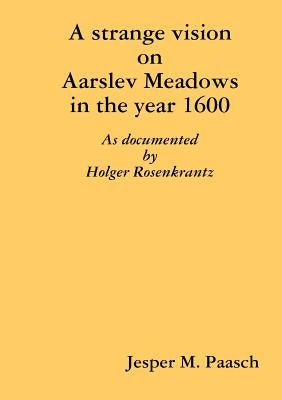 A strange vision on Aarslev Meadows in the year 1600 - As documented by Holger Rosenkrantz by Paasch, Jesper M.