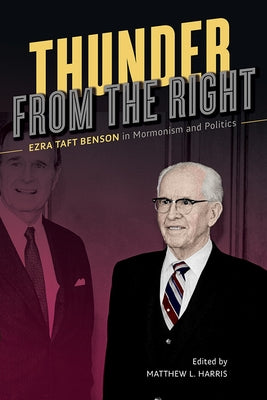 Thunder from the Right: Ezra Taft Benson in Mormonism and Politics by Harris, Matthew L.