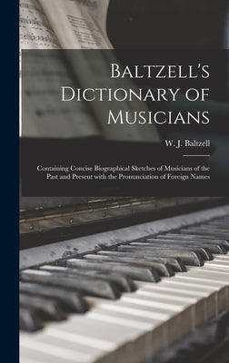Baltzell's Dictionary of Musicians: Containing Concise Biographical Sketches of Musicians of the Past and Present With the Pronunciation of Foreign Na by Baltzell, W. J. (Winton James) 1864-
