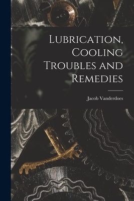 Lubrication, Cooling Troubles and Remedies by Vanderdoes, Jacob