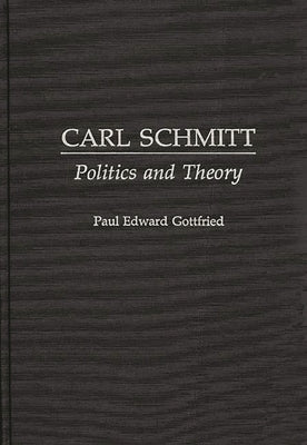 Carl Schmitt: Politics and Theory by Gottfried, Paul Edward