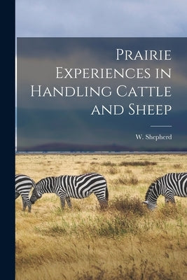 Prairie Experiences in Handling Cattle and Sheep [microform] by Shepherd, W. (William) B. 1824