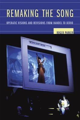 Remaking the Song: Operatic Visions and Revisions from Handel to Beriovolume 13 by Parker, Roger