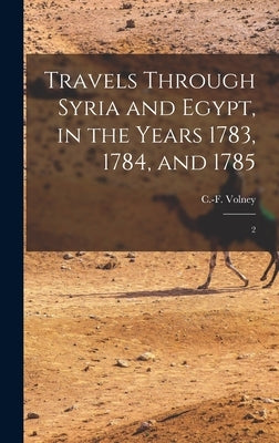 Travels Through Syria and Egypt, in the Years 1783, 1784, and 1785: 2 by Volney, C-F 1757-1820
